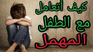 كيف أتعامل مع الطفل المهمل؟