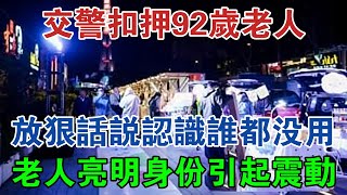 交警扣押92歲老人，放狠話說認識誰都沒用，老人亮明身份引起震動 #大案紀實 #刑事案件 #大案要案