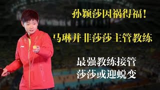 因祸得福！马琳并非孙颖莎主管教练，最强教练接管莎莎或迎蜕变