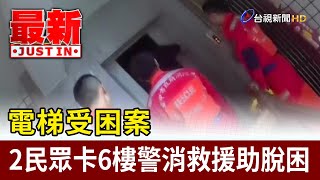 電梯受困案 2民眾卡6樓警消救援助脫困【最新快訊】