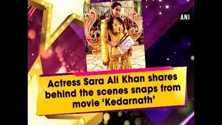 Actress Sara Ali Khan shares behind the scenes snaps from movie ‘Kedarnath’