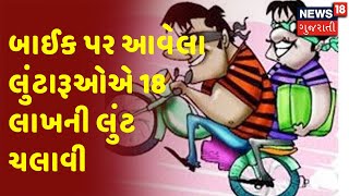 બાઈક પર આવેલા લુંટારૂઓએ 18 લાખની લુંટ ચલાવી | News18 Gujarati