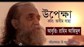 অসীম সাহা’র কবিতা- উপেক্ষা।।আবৃত্তি- রাহিম আজিমুল( Upekkha/ Asim Saha) Banagla Kobita Abritti