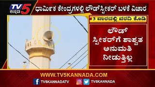 ಧಾರ್ಮಿಕ ಕೇಂದ್ರಗಳಲ್ಲಿ ಲೌಡ್ ಸ್ಪೀಕರ್ ಬಳಕೆ ವಿಚಾರ..! | Loud Speaker Issue | Karnataka | Tv5 Kannada