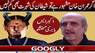 Agar Imran Khan Mash-hoor Hai Tau Shaitan Kei Shuhrat Bhi Kam Nahin : Akbar S Babar | Googly News TV