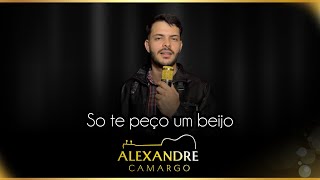 Alexandre Camargo - So te peço um beijo