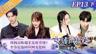 《女儿们的恋爱4》第13期（下） 完整版：周扬青孟子义迎最终抉择！李莎老樊被催婚？ Meeting Mr.Right S4 EP13-2丨MangoTV