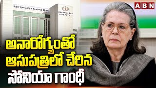 అనారోగ్యంతో ఆసుపత్రిలో చేరిన సోనియా గాంధీ | Sonia Gandhi Hospitalised | abn Telugu