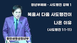 동탄새명성교회 청년부예배 - 주금용 목사- 복음서 다음 사도행전이 나온 이유 (사도행전 1:1~11) 2025년 1월 19일