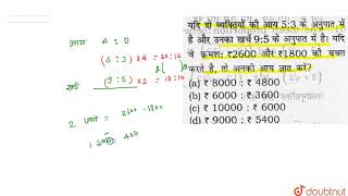 यदि दो व्यक्तियों की आय `5:3` के अनुपात में है और उनका खर्च `9:5` के अनुपात में है। यदि वे क्रमश है