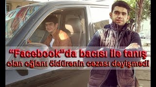 “Facebook”da bacısı ilə tanış olan oğlanı öldürənin cəzası dəyişmədi