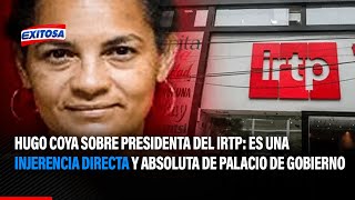 🔴🔵Hugo Coya sobre presidenta del IRTP: Es una injerencia directa y absoluta de Palacio de Gobierno