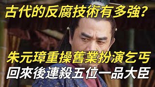 鉴古代的反腐技術有多強？朱元璋重操舊業，扮演乞丐，回來後連殺五位一品大臣【鑒史禦今】