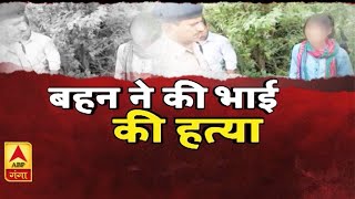 High Alert: कन्नौज में रिश्तों का कत्ल, इश्क को पाने के लिए बहन ने कर दी भाई की हत्या| ABPGanga