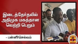 இடைத்தேர்தலில் அதிமுக மகத்தான வெற்றி பெறும் - துணை முதலமைச்சர் பன்னீர்செல்வம்