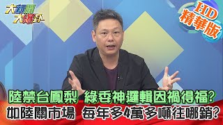 【大新聞大爆卦】陸禁台鳳梨 綠委神邏輯因禍得福?如陸關市場 每年多4萬多噸往哪銷? 精華版