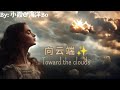 【向云端 - 小霞&海洋Bo】TOWARD THE CLOUDS / نحو الغيوم / Chinese, Pinyin, English, Arabic Lyrics