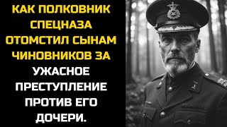 КАК ПОЛКОВНИК СПЕЦНАЗА ОТОМСТИЛ СЫНАМ ЧИНОВНИКОВ ЗА УЖАСНОЕ ПРЕСТУПЛЕНИЕ ПРОТИВ ЕГО ДОЧЕРИ.