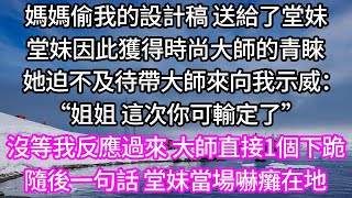 媽媽偷我的設計稿 送給了堂妹！堂妹因此獲得時尚大師的青睞！她迫不及待帶大師來向我示威：“姐姐 這次你可輸定了”！沒等我反應過來 大師直接1個下跪！隨後一句話 堂妹當場嚇癱在地！#為人處世 #幸福人生