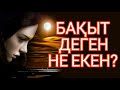 БАҚЫТ ДЕГЕН НЕ ЕКЕН?