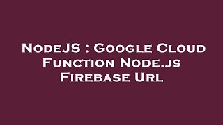 NodeJS : Google Cloud Function Node.js Firebase Url