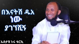 በናትሽ ዱአ ነዉ ያገኘሽኝ  😀   ኡስታዝ ኑሩ ቱርኪ