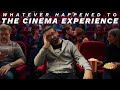 WHATEVER HAPPENED TO THE CINEMA EXPERIENCE?