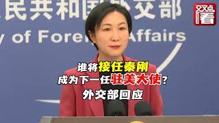 【外交部】谁将接任秦刚成为下一任驻美大使？外交部回应