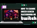 How to Change Green Screen Background on Twitch