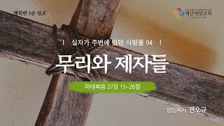 [행복한 5분 설교] 십자가 주변에 있던 사람들 04_무리와 제자들(마 27:15~26) 권오규 담임목사