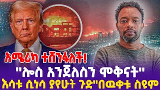 አሜሪካ ተሸንፋለች!''ሎስ አንጀለስን ሞቅናት''እሳቱ ሲነሳ ያየሁት ጉድ''በዉቀቱ ስዩም