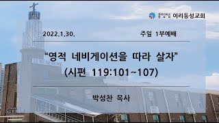 [이리동성교회] 2022.1.30 1부예배 ｜영적 네비게이션을 따라 살자 (시편 119:101~107)