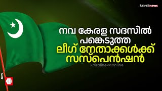 നവകേരള സദസിൽ പങ്കെടുത്ത ലീഗ് നേതാക്കൾക്ക് സസ്പെൻഷൻ | Navakerala sadas | Muslim league