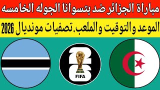 موعد مباراة منتخب الجزائر وبتسوانا في الجوله الخامسه من تصفيات كأس العالم 2026.التوقيت والملعب صعب !