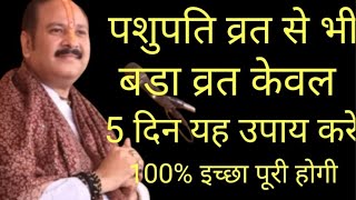 पशुपति व्रत से भी बड़ा व्रत केवल 5दिन यह उपाय करें #पंडितप्रदीपमिश्राजी के उपाय