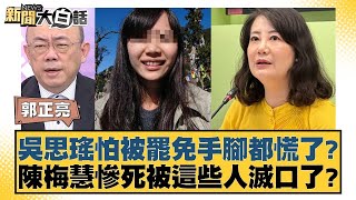 吳思瑤怕被罷免手腳都慌了？陳梅慧慘死被這些人滅口了？【新聞大白話】20241206-8｜郭正亮 陳揮文 張斯綱