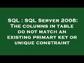 SQL : SQL Server 2008: The columns in table do not match an existing primary key or unique constrain