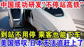 中国成功研发“不停站高铁”，到站不用停乘客也能下车！美国感叹：日本无法追赶上了！