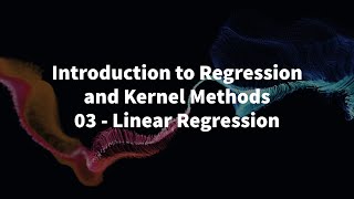 03 - LINEAR REGRESSION - INTRODUCTION TO REGRESSION AND KERNEL METHODS