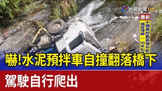 嚇!水泥預拌車自撞翻落橋下 駕駛自行爬出