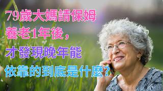 79歲大媽請保姆養老1年後，才發現晚年能依靠的到底是什麼？｜感人故事｜婆媳關係｜家庭｜養老 | 樂活老年