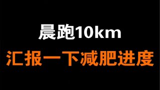 晨跑10km ｜汇报一下减肥进度