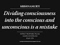 Dividing consciousness into the conscious and unconscious is a mistake | J. Krishnamurti