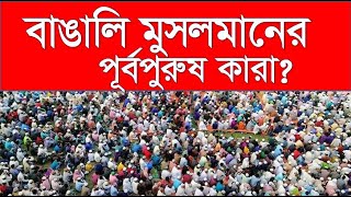 বাঙালি মুসলমানের পূর্ব পুরুষ কারা ছিলেন? - Who were the ancestors of Bengali Muslims?