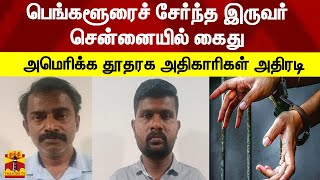 பெங்களூரைச் சேர்ந்த இருவர் சென்னையில் கைது - அமெரிக்க தூதரக அதிகாரிகள் அதிரடி | Chennai