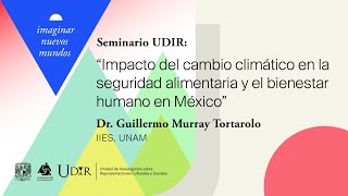 Seminario UDIR:Impacto del cambio climático en la seguridad alimentaria y bienestar humano en México