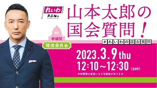 山本太郎の国会質問！参議院・環境委員会 （2023年3月9日 12:10～）