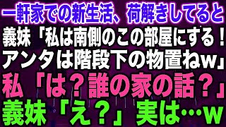 【スカッとする話】一軒家での新生活、荷解きしてると義妹「私は南側のこの部屋にする！アンタは階段下の物置ねw」私「は？誰の家の話？」義妹「え？」実は…