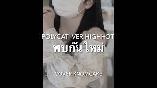 พบกันใหม่ - Polycat Ver Highhot | COVER KNOMCAKE