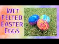 How to Wet Felt Easter Eggs